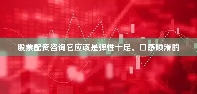 股票配资咨询它应该是弹性十足、口感顺滑的