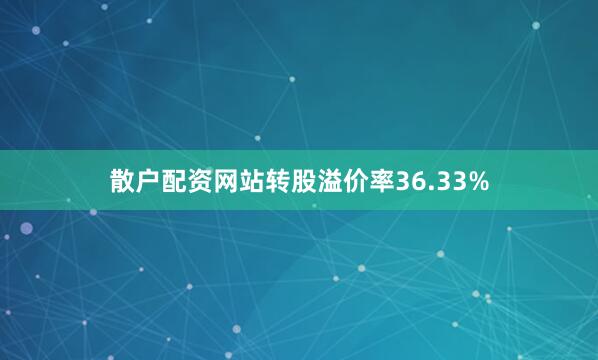 散户配资网站转股溢价率36.33%