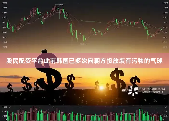 股民配资平台此前韩国已多次向朝方投放装有污物的气球