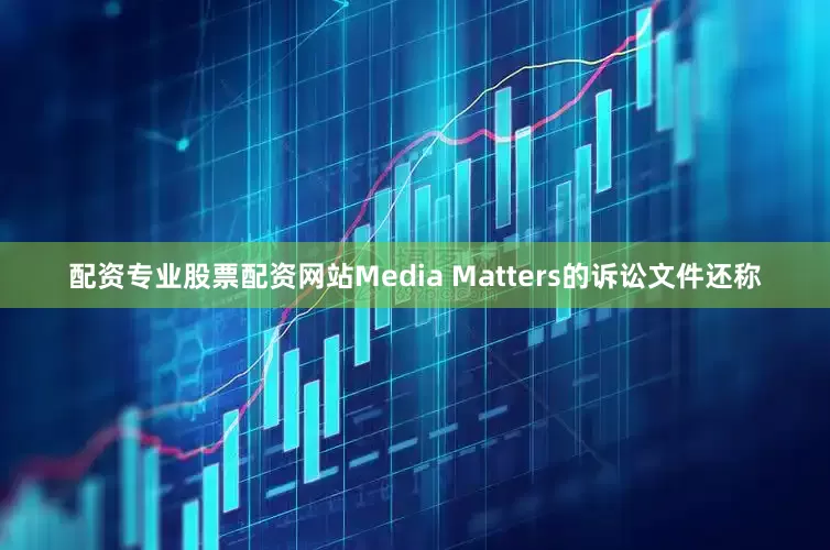 配资专业股票配资网站　　Media Matters的诉讼文件还称