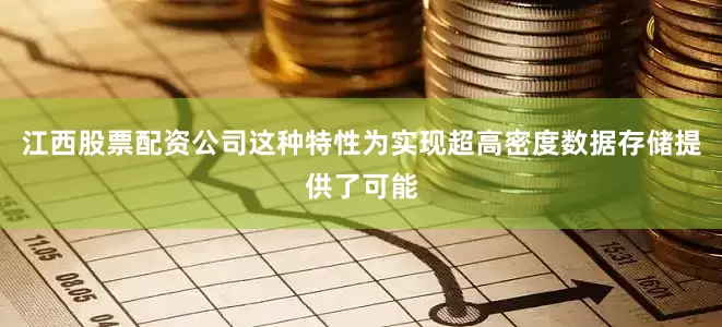 江西股票配资公司这种特性为实现超高密度数据存储提供了可能