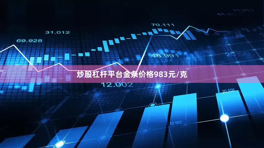炒股杠杆平台金条价格983元/克
