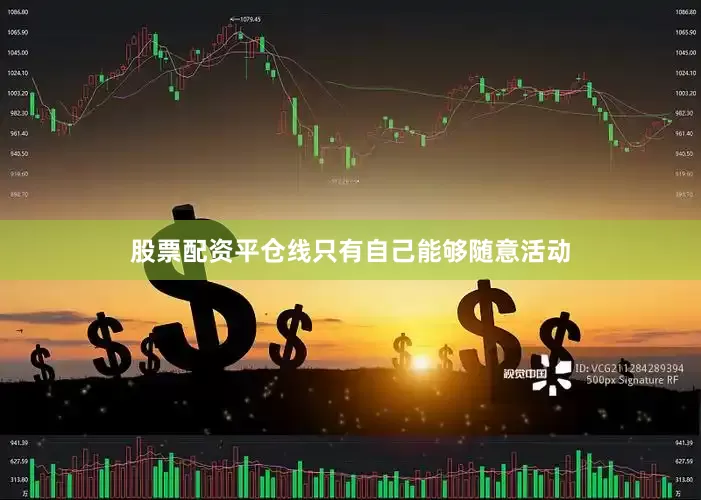 股票配资平仓线只有自己能够随意活动