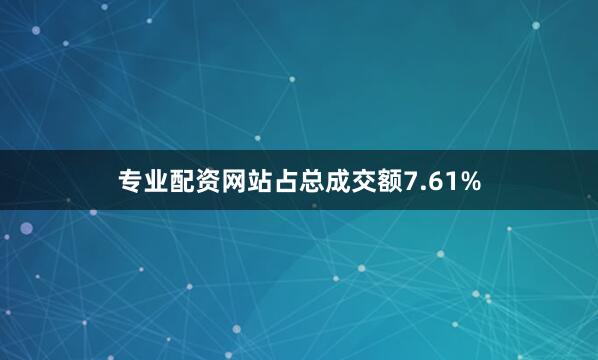 专业配资网站占总成交额7.61%