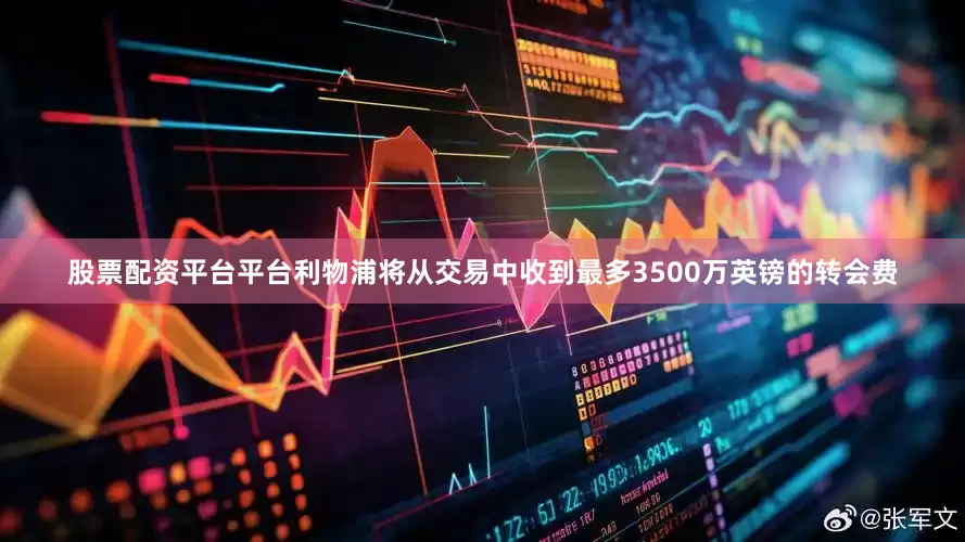 股票配资平台平台利物浦将从交易中收到最多3500万英镑的转会费