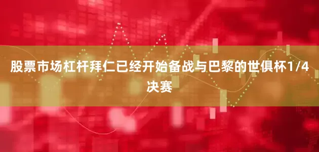 股票市场杠杆拜仁已经开始备战与巴黎的世俱杯1/4决赛