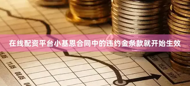 在线配资平台小基恩合同中的违约金条款就开始生效