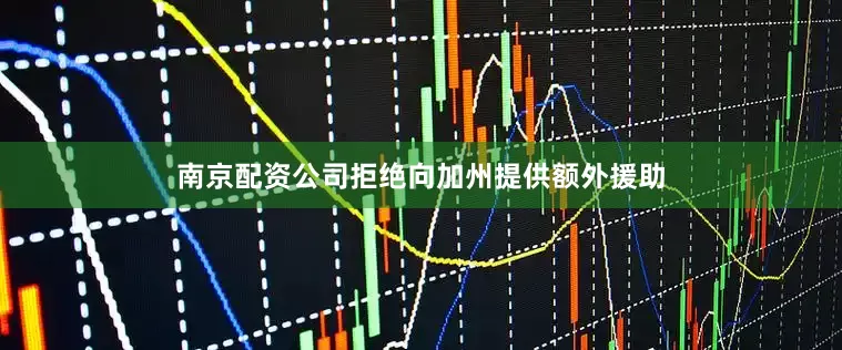 南京配资公司拒绝向加州提供额外援助