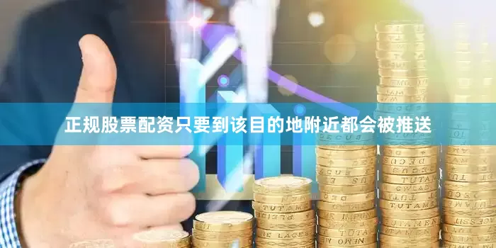 正规股票配资只要到该目的地附近都会被推送