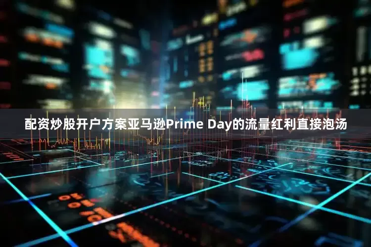 配资炒股开户方案亚马逊Prime Day的流量红利直接泡汤