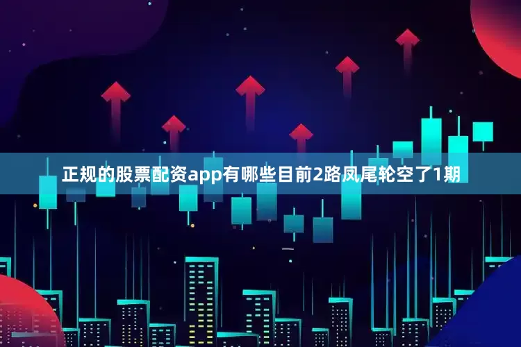 正规的股票配资app有哪些目前2路凤尾轮空了1期