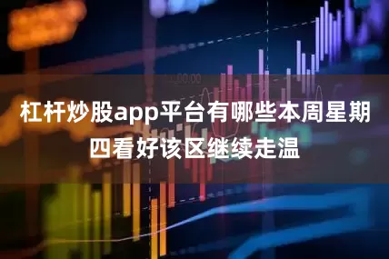 杠杆炒股app平台有哪些本周星期四看好该区继续走温
