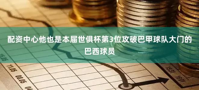 配资中心他也是本届世俱杯第3位攻破巴甲球队大门的巴西球员