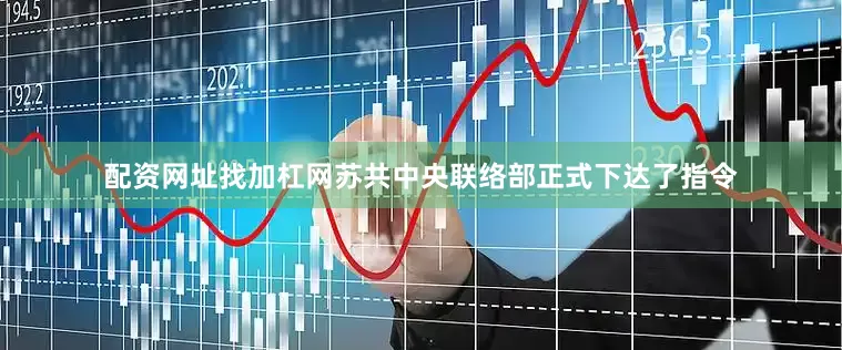配资网址找加杠网苏共中央联络部正式下达了指令