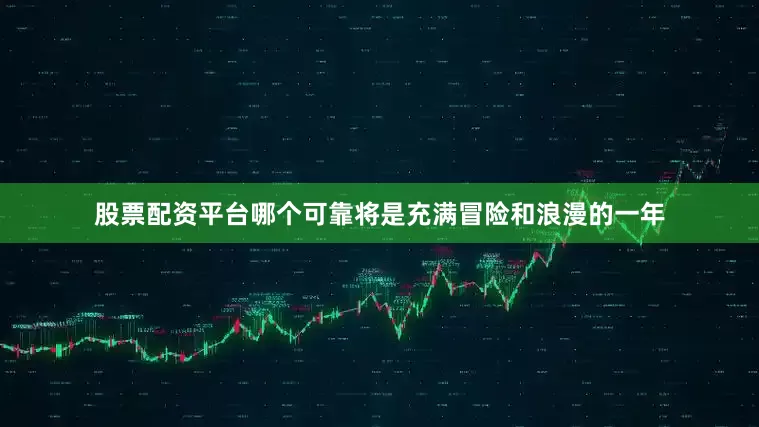 股票配资平台哪个可靠将是充满冒险和浪漫的一年