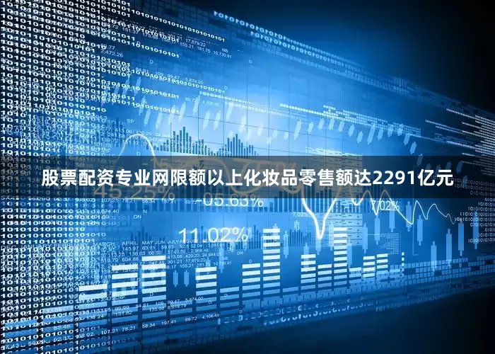 股票配资专业网限额以上化妆品零售额达2291亿元