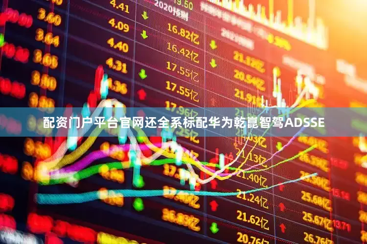 配资门户平台官网还全系标配华为乾崑智驾ADSSE