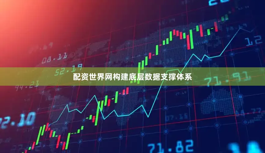 配资世界网构建底层数据支撑体系