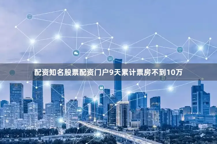 配资知名股票配资门户9天累计票房不到10万