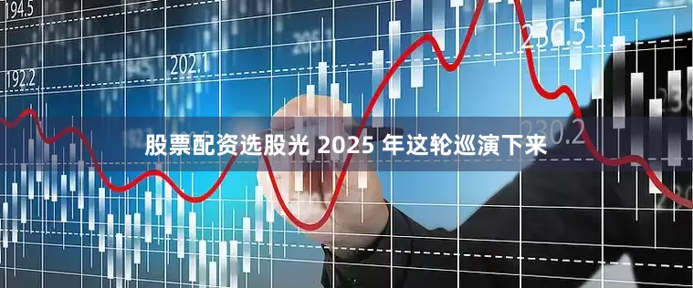股票配资选股光 2025 年这轮巡演下来