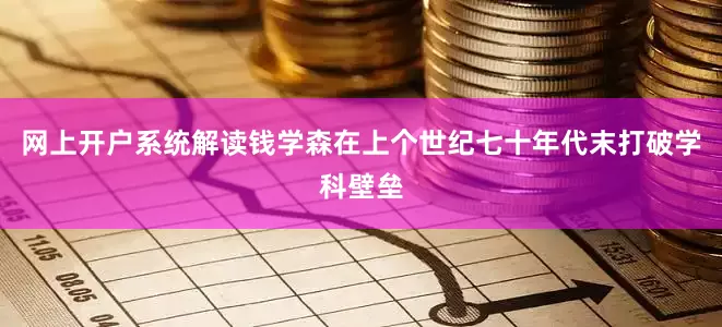 网上开户系统解读钱学森在上个世纪七十年代末打破学科壁垒